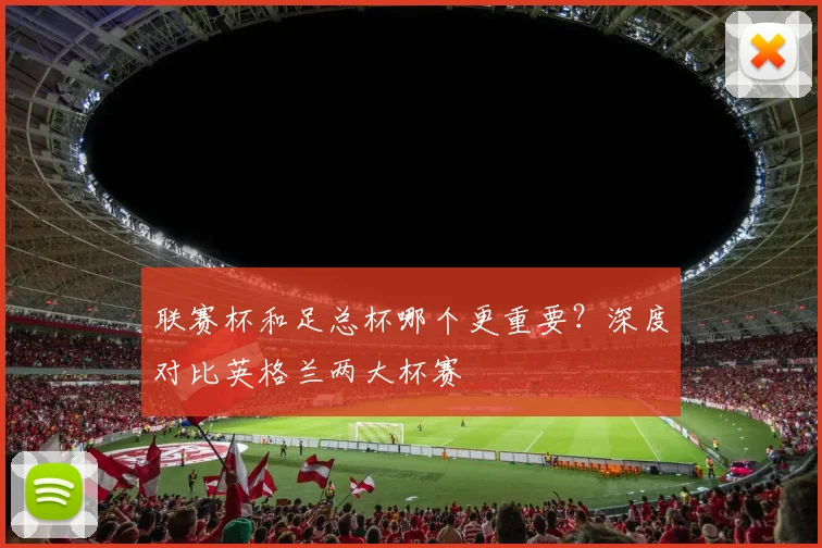 联赛杯和足总杯哪个更重要？深度对比英格兰两大杯赛