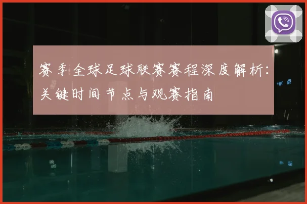 赛季全球足球联赛赛程深度解析：关键时间节点与观赛指南