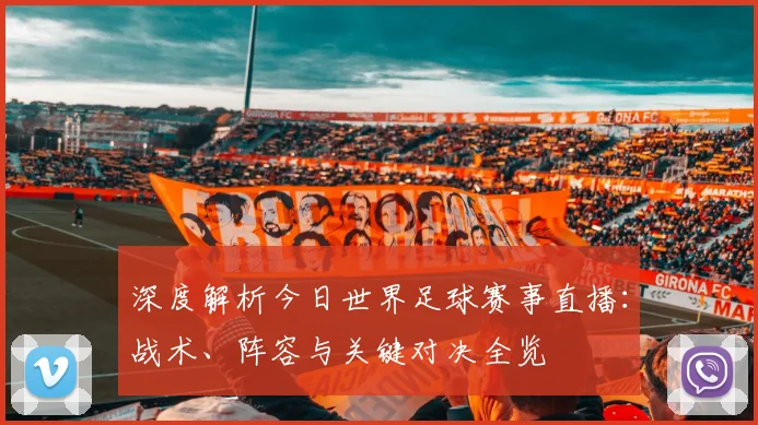 深度解析今日世界足球赛事直播：战术、阵容与关键对决全览