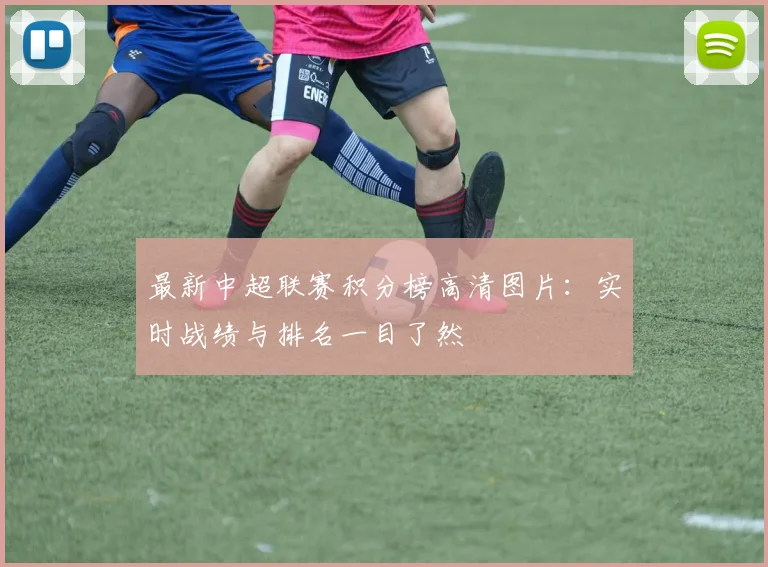最新中超联赛积分榜高清图片：实时战绩与排名一目了然