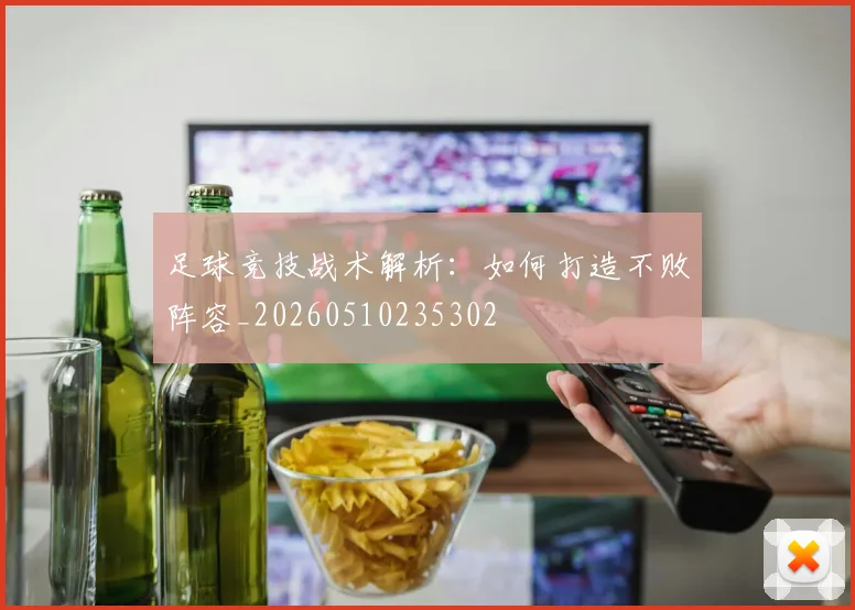 足球竞技战术解析：如何打造不败阵容_20260510235302