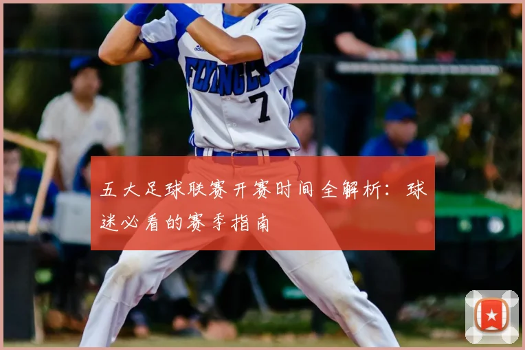 五大足球联赛开赛时间全解析：球迷必看的赛季指南