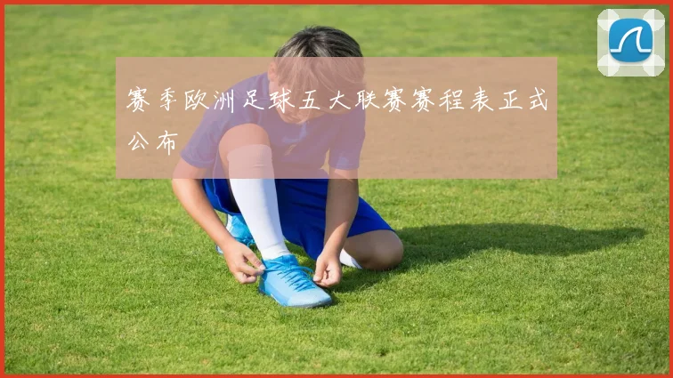 赛季欧洲足球五大联赛赛程表正式公布