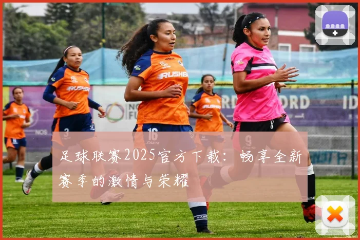 足球联赛2025官方下载:畅享全新赛季的激情与荣耀