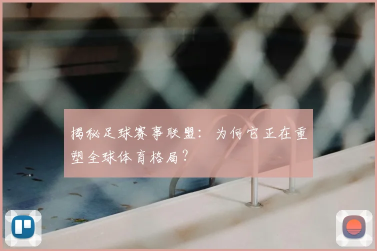揭秘足球赛事联盟：为何它正在重塑全球体育格局？